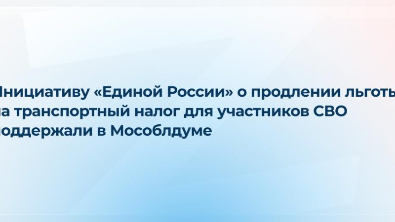 Инициативу «Единой России» о продлении льготы на транспортный налог для участников СВО поддержали в Мособлдуме