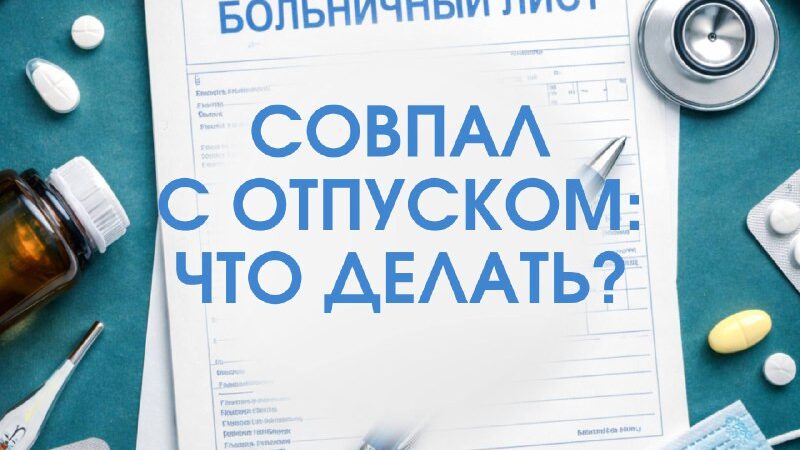 Сотрудник ушел на больничный перед отпуском: перенос, продление, оформление